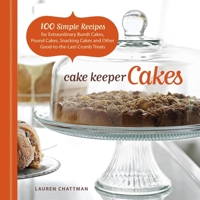 Cake Keeper Cakes: 100 Simple Recipes for Extraordinary Bundt Cakes, Pound Cakes, Snacking Cakes and Other Good-To-The-Last-Crumb Treats 1600851207 Book Cover