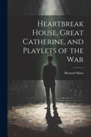 Heartbreak House, Great Catherine, and Playlets of the War 1021282057 Book Cover