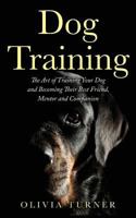 Dog Training: The Art of Training Your Dog and Becoming Their Best Friend, Mentor and Companion 1546527818 Book Cover