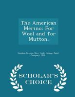 The American Merino: For Wool and for Mutton a Practical Treatise on the Selection, Care, Breeding, and Diseases of the Merino Sheep in All Sections of United States - Scholar's Choice Edition 3337144616 Book Cover