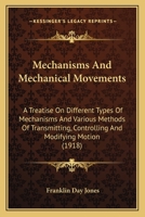 Mechanisms and Mechanical Movements: A Treatise on Different Types of Mechanisms and Various Methods of Transmitting, Controlling and Modifying Motion, ... Direction, and Duration or Time of Action 1164915371 Book Cover