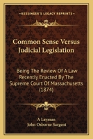 Common Sense Versus Judicial Legislation: Being The Review Of A Law Recently Enacted By The Supreme Court Of Massachusetts 1240048734 Book Cover