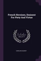 French Heroines, Eminent For Piety And Virtue 1378315162 Book Cover