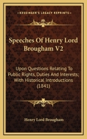 Speeches Of Henry Lord Brougham V2: Upon Questions Relating To Public Rights, Duties And Interests; With Historical Introductions 1163955973 Book Cover