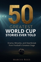 50 Greatest World Cup Stories Ever Told: Drama, Miracles, and Heartbreak from Football's Greatest Stage (Greatest Soccer Stories) B0H58N27L4 Book Cover