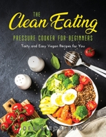 The Clean Eating Pressure Cooker for Beginners: Tasty and Easy Vegan Recipes for You null Book Cover