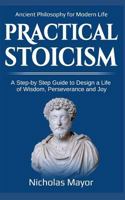 Practical Stoicism: A Step-By-Step Guide to Design a Life of Wisdom, Perseverance and Joy: Ancient Philosophy for Modern Life 1793405859 Book Cover