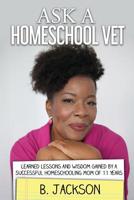 Ask a Homeschool Vet: Learned Lessons and Wisdom Gained By a Sucessful Homeschooling Mom of 11 Years 1719592047 Book Cover