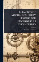 Elements of Mechanics; Forty Lessons for Beginners in Engineering 102409930X Book Cover