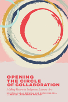 Opening the Circle of Collaboration: Making Futures in the Indigenous Literary Arts 1771127546 Book Cover
