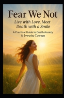 FEAR WE NOT: Live with Love. Meet Death with Smile. A Practical Guide to Death Anxiety and Everyday Courage B0FSZMBC4J Book Cover