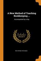 A New Method of Teaching Bookkeeping ...: Accompanied by a Key 1021218375 Book Cover