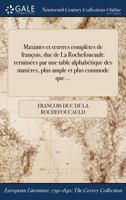 Maximes Et Oeuvres Completes de Francois, Duc de la Rochefoucault: Terminees Par Une Table Alphabetique Des Matieres, Plus Ample Et Plus Commode Que ... 1375143484 Book Cover