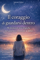 Il coraggio di guardarsi dentro: 80 domande psicologiche per guarire, comprendere le emozioni, guarire le ferite interiori e ritrovare se stessi (Italian Edition) B0GGQR3X5T Book Cover