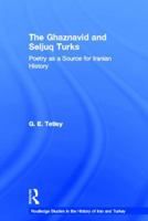 The Ghaznavid and Seljuk Turks: Poetry as a Source for Iranian History (Routledge Studies in the History of Iran and Turkey) 0415431190 Book Cover