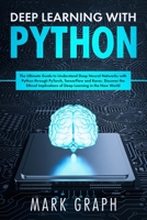 Deep Learning with Python: The Ultimate Guide to Understand Deep Neural Networks with Python through PyTorch, TensorFlow and Keras. Discover the Ethical Implications of Deep Learning in the New World 169994735X Book Cover