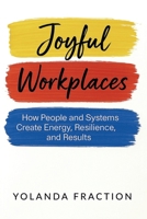 Joyful Workplaces: How People and Systems Create Energy, Resilience, and Results B0GSYYMZ14 Book Cover