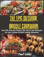 The Epic Outdoor Griddle Cookbook: Over 150 Delicious Recipes, Plus Sauces and Marinades for Your Outdoor Griddle Cooking Adventures 1803620870 Book Cover