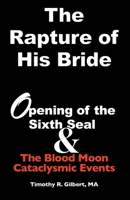 The Rapture of His Bride: Opening of the Sixth Seal & The Blood Moon Cataclysmic Events 0578269600 Book Cover
