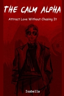 The Calm Alpha: Attract Love Without Chasing It B0G3P2LC26 Book Cover