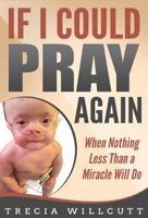 If I Could Pray Again: When Nothing Less Than a Miracle Will Do 1684117135 Book Cover