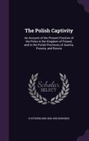 The Polish Captivity: An Account of the Present Position of the Poles in the Kingdom of Poland, and in the Polish Provinces of Austria, Prussia, and Russia 1240922019 Book Cover