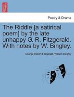 The Riddle [a satirical poem] by the late unhappy G. R. Fitzgerald. With notes by W. Bingley. 1170457312 Book Cover