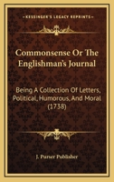 Commonsense Or The Englishman's Journal: Being A Collection Of Letters, Political, Humorous, And Moral 1165935929 Book Cover