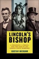 Lincoln's Bishop: A President, A Priest, and the Fate of 300 Dakota Sioux Warriors 0062097687 Book Cover