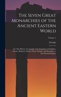 The Seven Great Monarchies of the Ancient Eastern World: Or, The History, Geography and Antiquities of Chaldæa, Assyria, Babylon, Media, Persia, Parthia, and Sassanian or New Persian Empire; Volume 1 1017864721 Book Cover