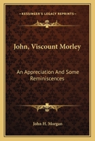 John, Viscount Morley: An Appreciation And Some Reminiscences 1163172790 Book Cover