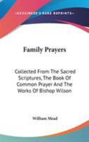 Family Prayers: Collected From The Sacred Scriptures, The Book Of Common Prayer And The Works Of Bishop Wilson 1163080969 Book Cover