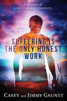Suffering Is The Only Honest Work: A Memoir of Love, Loss, and Discovery 1518800114 Book Cover