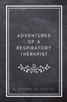 Adventures of A Respiratory Therapist: A Journal of Quotes: Prompted Quote Journal (5.25inx8in) Respiratory Therapist Gift for Men or Women, RT ... RT Gift, QUOTE BOOK FOR RESPIRATORY THERAPIST 172078924X Book Cover