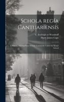 Schola regía cantuaríensís: A history of Canterbury school. Commonly called the King's school 1021494275 Book Cover