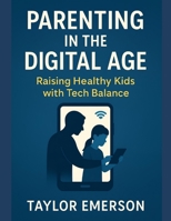 Parenting in the Digital Age: Raising Healthy Kids with Tech Balance B0FBLGTX36 Book Cover