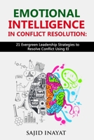 EMOTIONAL INTELLIGENCE IN CONFLICT RESOLUTION: 21 Proven Leadership Doctrines to Resolve Conflict Using EI B087CP869H Book Cover