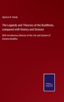 The Legends and Theories of the Buddhists, compared with History and Science: With introductory Notices of the Life and System of Gotama Buddha 1147055378 Book Cover