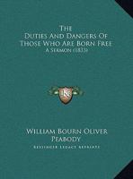 The Duties and Dangers of Those who are Born Free: A Sermon Preached at the Annual Election, January 1104488582 Book Cover