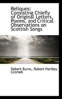 Reliques: Consisting Chiefly of Original Letters, Poems, and Critical Observations on Scottish Songs 102217858X Book Cover
