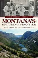 Stories from Montana's Enduring Frontier: Exploring an Untamed Legacy 162619016X Book Cover