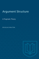 Argument Structure: A Pragmatic Theory (Toronto Studies in Philosophy) 0802071376 Book Cover