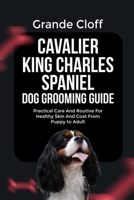 CAVALIER KING CHARLES SPANIEL DOG GROOMING GUIDE: Practical Care And Routine For Healthy Skin And Coat From Puppy to Adult B0GTVQW5ST Book Cover