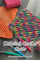 Dishcloth Crochet Guide: How to Knit Dishclothes from A to Z B09SYRB9D1 Book Cover