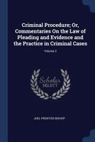 Criminal Procedure; Or, Commentaries On the Law of Pleading and Evidence and the Practice in Criminal Cases; Volume 2 1018044663 Book Cover