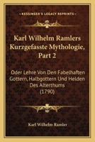 Karl Wilhelm Ramlers Kurzgefasste Mythologie, Part 2: Oder Lehre Von Den Fabelhaften Gottern, Halbgottern Und Helden Des Alterthums (1790) 1166196615 Book Cover