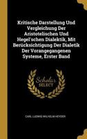 Kritische Darstellung Und Vergleichung Der Aristotelischen Und Hegel'schen Dialektik, Mit Ber�cksichtigung Der Dialetik Der Vorangegangenen Systeme, Erster Band 0270264329 Book Cover