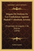 Alegato De Defensa De Los Ciudadanos Agustin Madrid Y Abraham Arroniz: Presentado Al Juzgado 1 De Distrito (1870) 1274212987 Book Cover