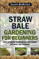 Straw Bale Gardening for Beginners: How to Grow Vegetables and Herbs Without Any Digging 1502967324 Book Cover