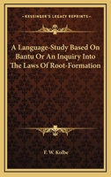 A Language-Study Based on Bantu: Or, an Inquiry Into the Laws of Root-Formation, the Original Plural, the Sexual Dual, and the Principles of Word-Comparison... 1163080071 Book Cover